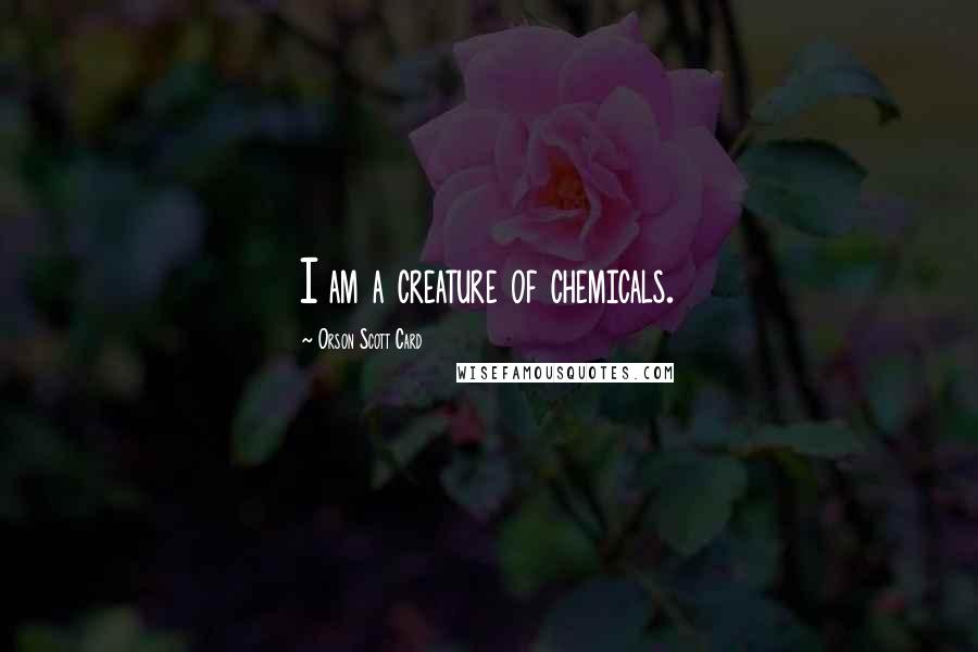 Orson Scott Card Quotes: I am a creature of chemicals.