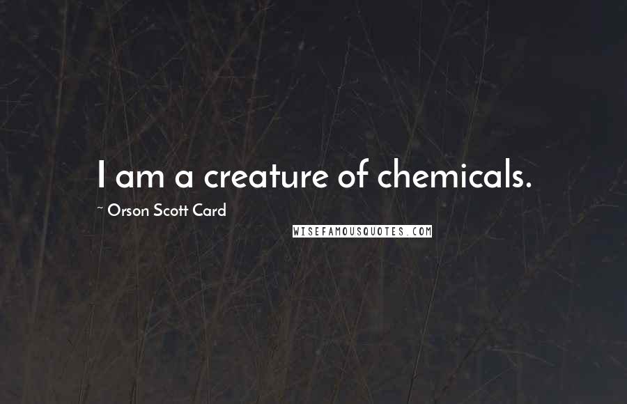 Orson Scott Card Quotes: I am a creature of chemicals.
