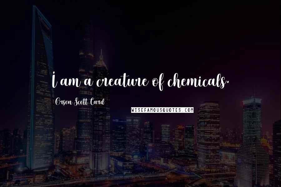 Orson Scott Card Quotes: I am a creature of chemicals.