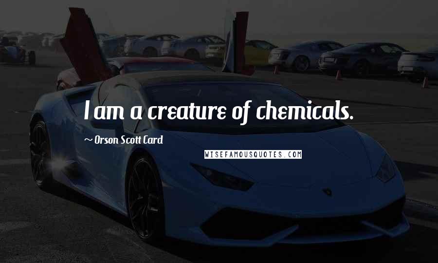 Orson Scott Card Quotes: I am a creature of chemicals.