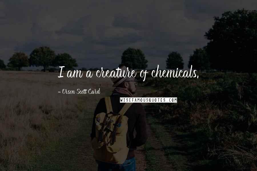 Orson Scott Card Quotes: I am a creature of chemicals.