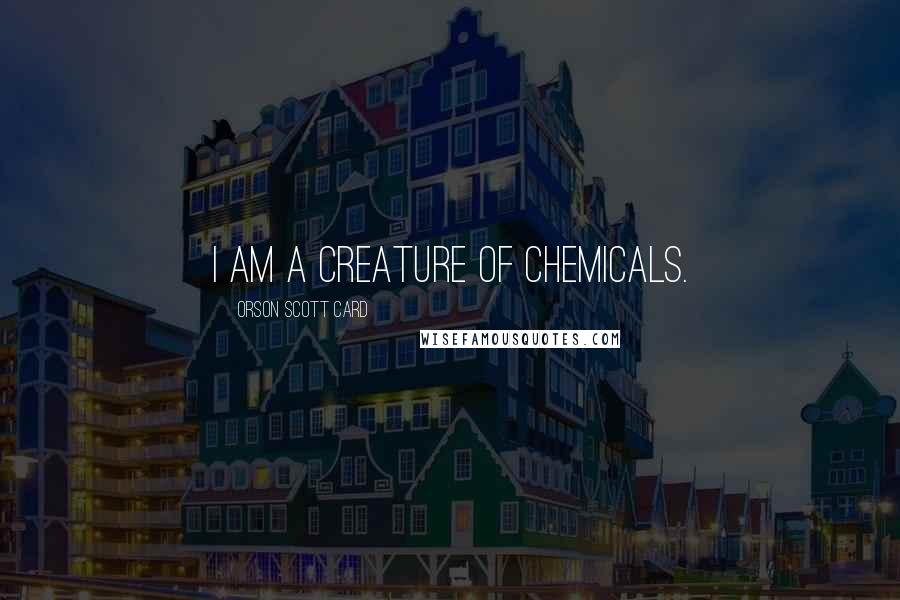 Orson Scott Card Quotes: I am a creature of chemicals.