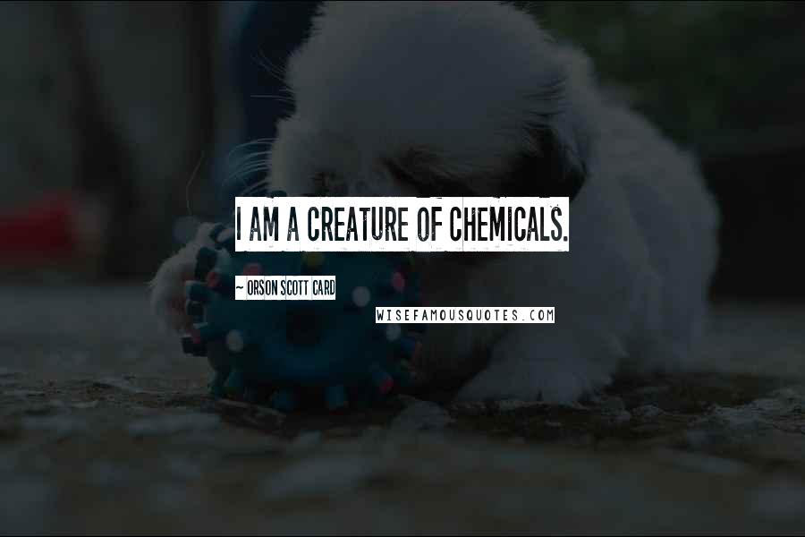 Orson Scott Card Quotes: I am a creature of chemicals.