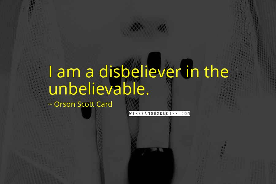 Orson Scott Card Quotes: I am a disbeliever in the unbelievable.