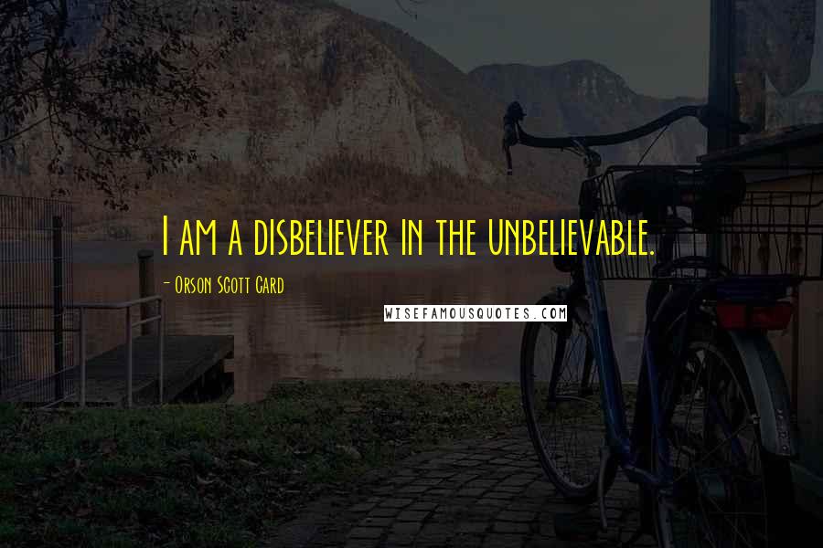 Orson Scott Card Quotes: I am a disbeliever in the unbelievable.