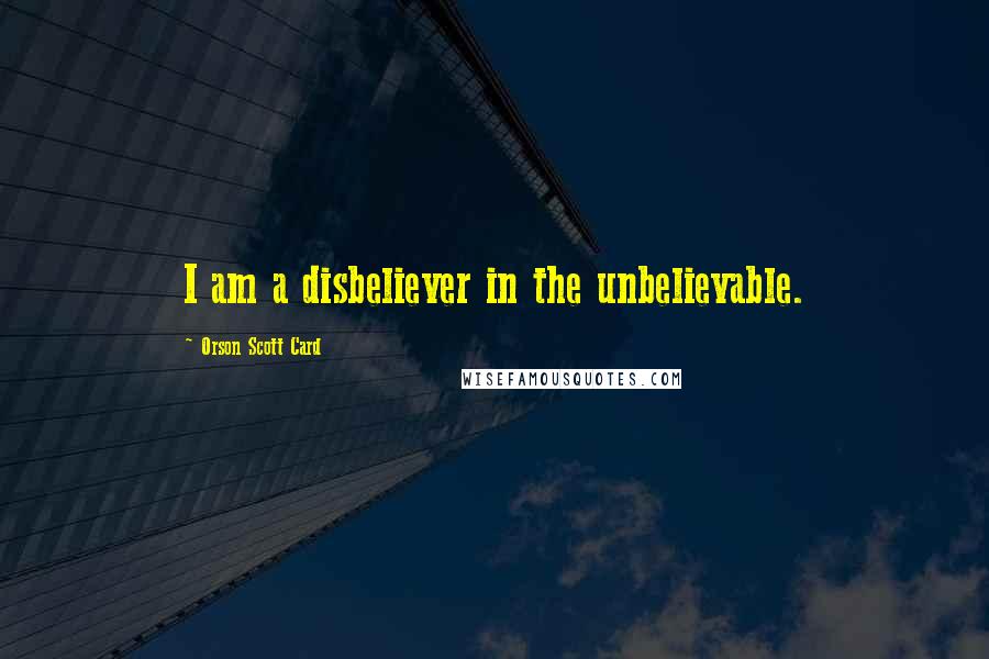 Orson Scott Card Quotes: I am a disbeliever in the unbelievable.