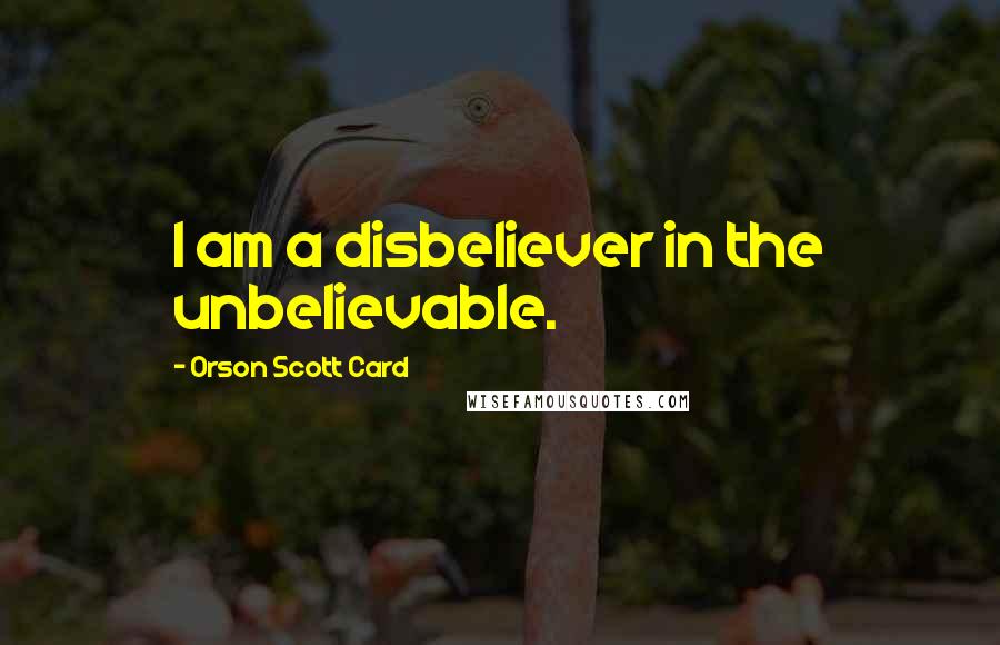 Orson Scott Card Quotes: I am a disbeliever in the unbelievable.