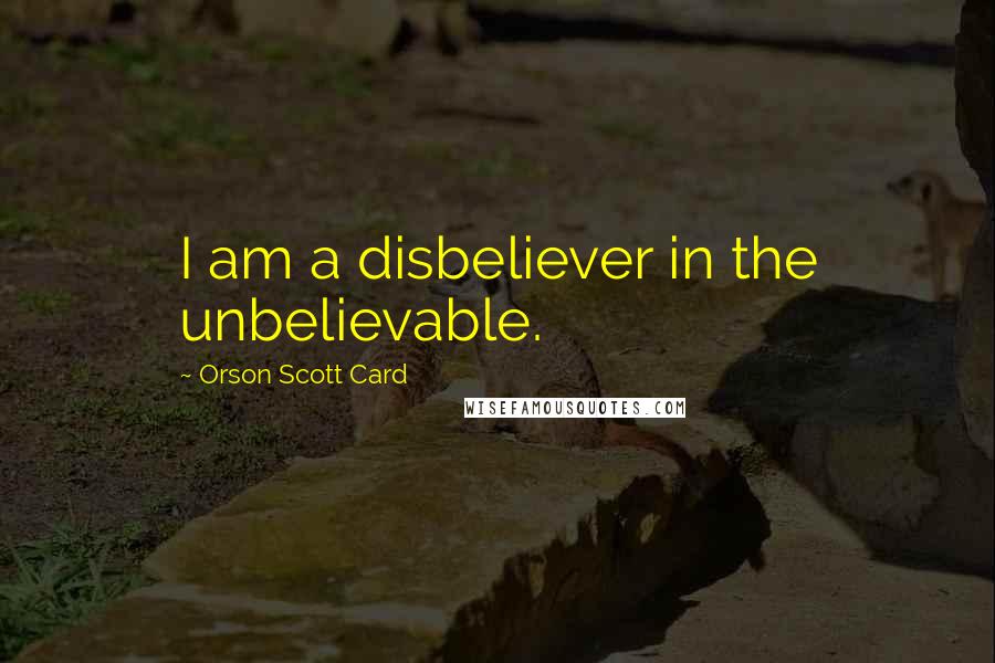 Orson Scott Card Quotes: I am a disbeliever in the unbelievable.