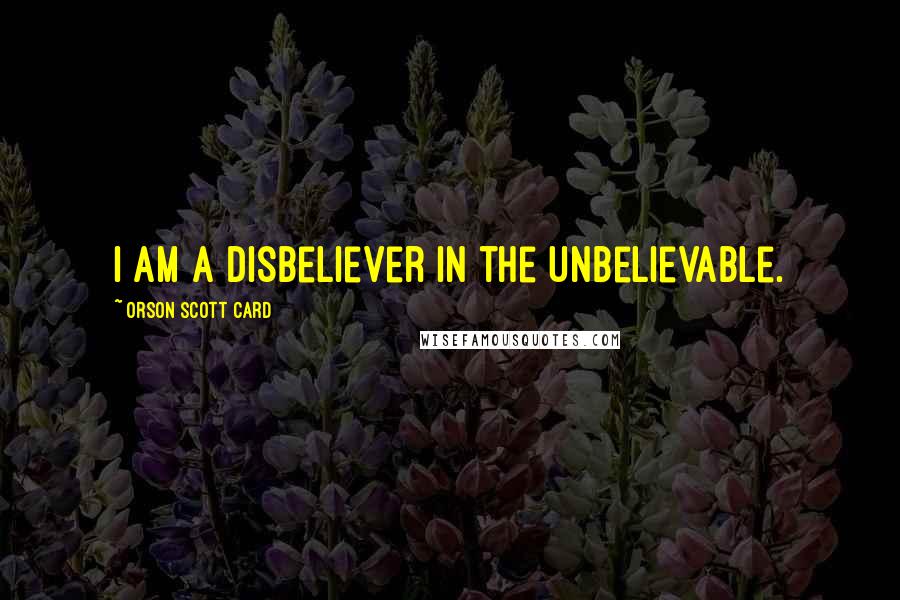 Orson Scott Card Quotes: I am a disbeliever in the unbelievable.