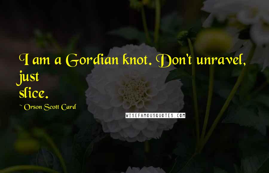 Orson Scott Card Quotes: I am a Gordian knot. Don't unravel, just slice.