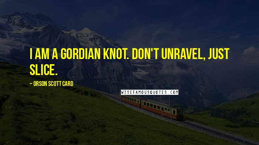 Orson Scott Card Quotes: I am a Gordian knot. Don't unravel, just slice.