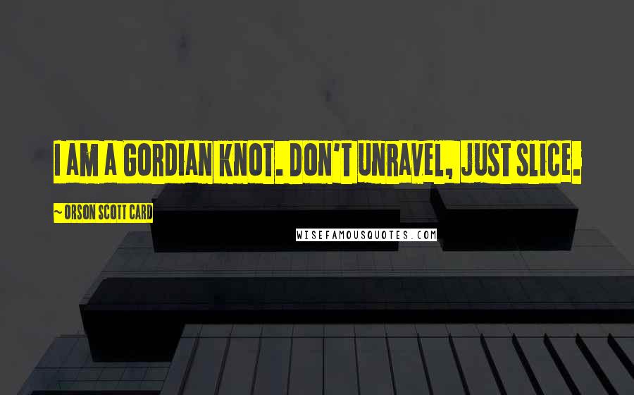 Orson Scott Card Quotes: I am a Gordian knot. Don't unravel, just slice.