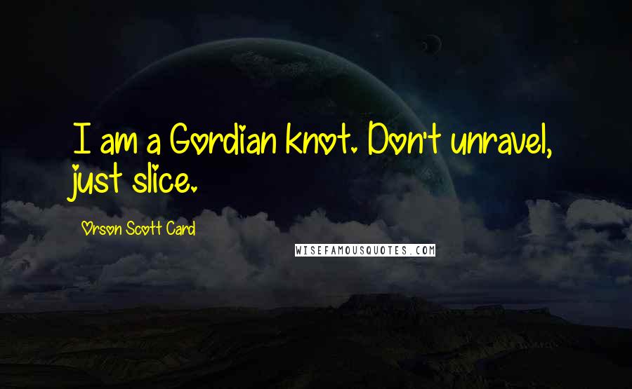Orson Scott Card Quotes: I am a Gordian knot. Don't unravel, just slice.