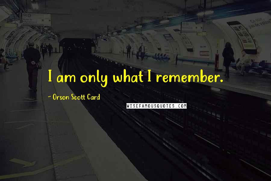 Orson Scott Card Quotes: I am only what I remember.