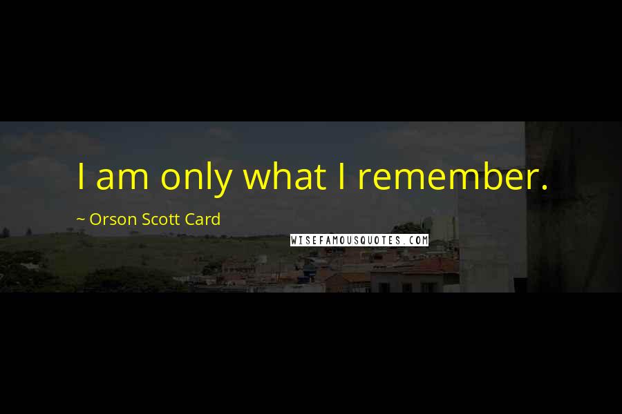 Orson Scott Card Quotes: I am only what I remember.