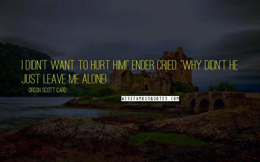 Orson Scott Card Quotes: I didn't want to hurt him!" Ender cried. "Why didn't he just leave me alone!