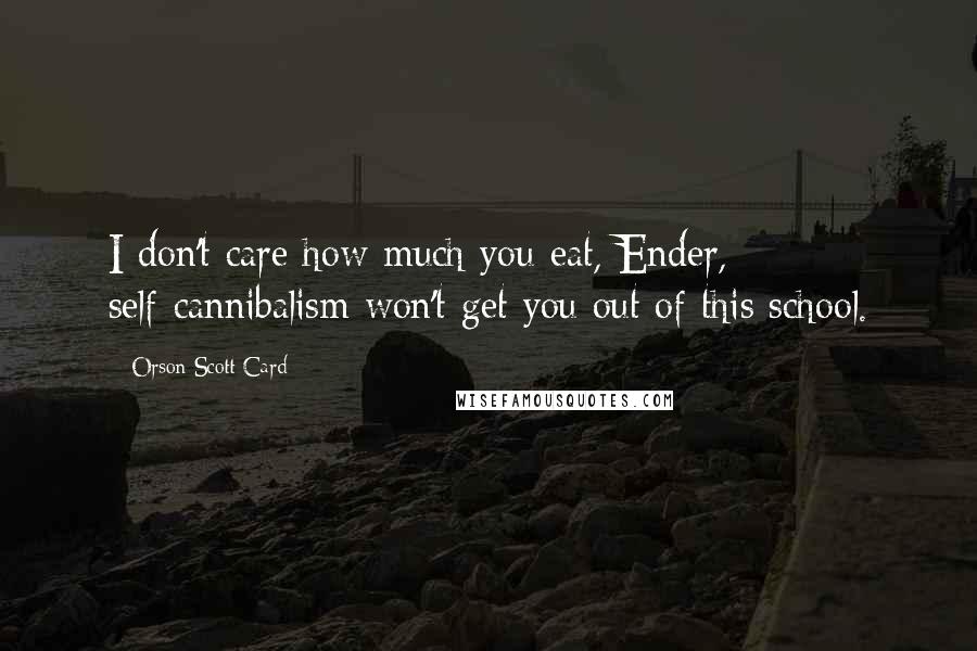 Orson Scott Card Quotes: I don't care how much you eat, Ender, self-cannibalism won't get you out of this school.