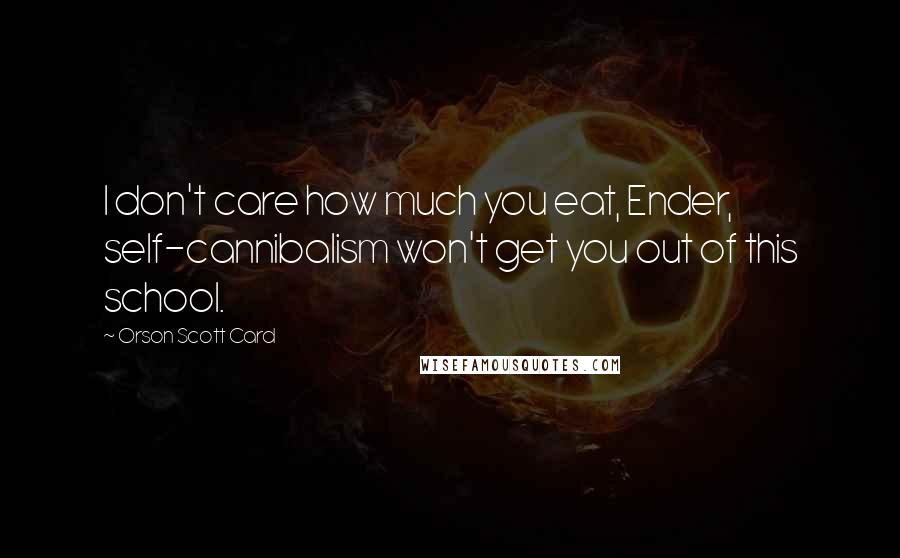 Orson Scott Card Quotes: I don't care how much you eat, Ender, self-cannibalism won't get you out of this school.