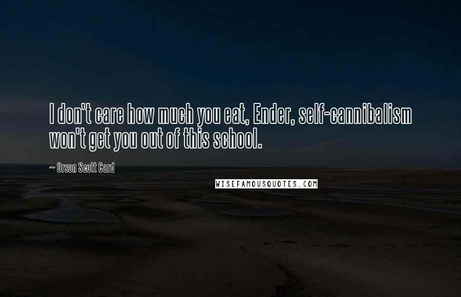 Orson Scott Card Quotes: I don't care how much you eat, Ender, self-cannibalism won't get you out of this school.
