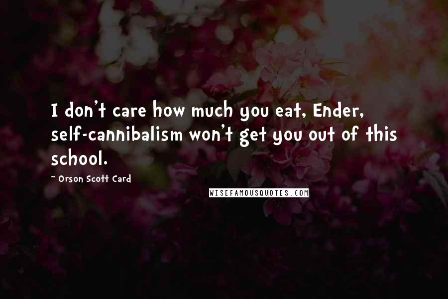 Orson Scott Card Quotes: I don't care how much you eat, Ender, self-cannibalism won't get you out of this school.