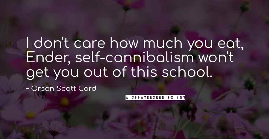 Orson Scott Card Quotes: I don't care how much you eat, Ender, self-cannibalism won't get you out of this school.