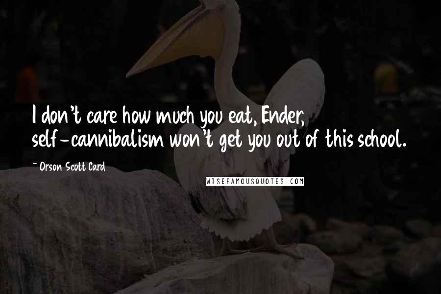 Orson Scott Card Quotes: I don't care how much you eat, Ender, self-cannibalism won't get you out of this school.