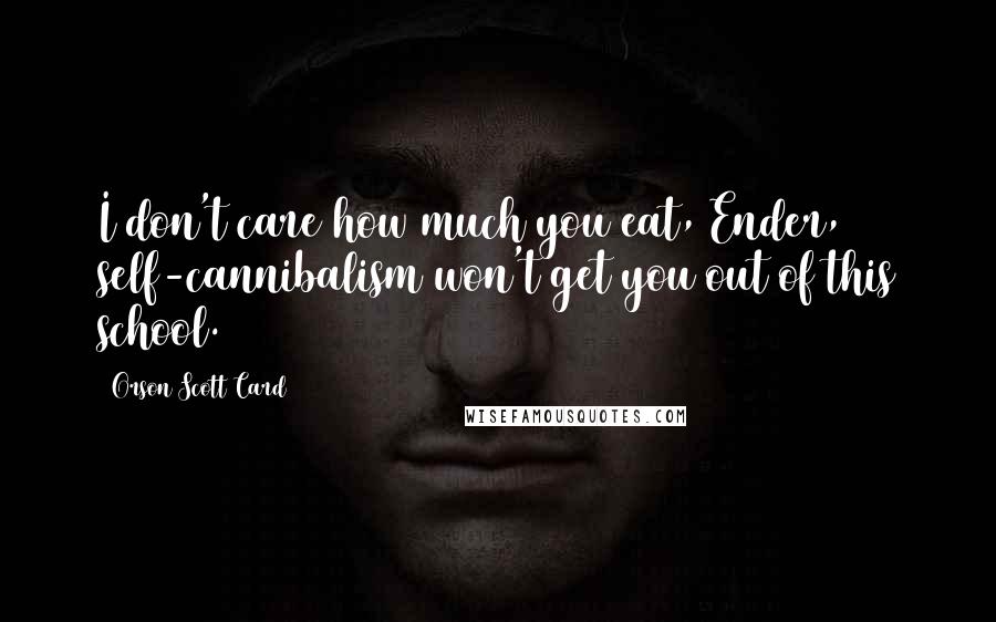 Orson Scott Card Quotes: I don't care how much you eat, Ender, self-cannibalism won't get you out of this school.