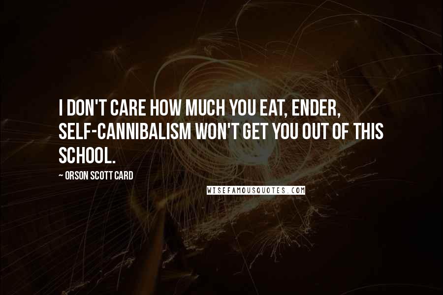 Orson Scott Card Quotes: I don't care how much you eat, Ender, self-cannibalism won't get you out of this school.