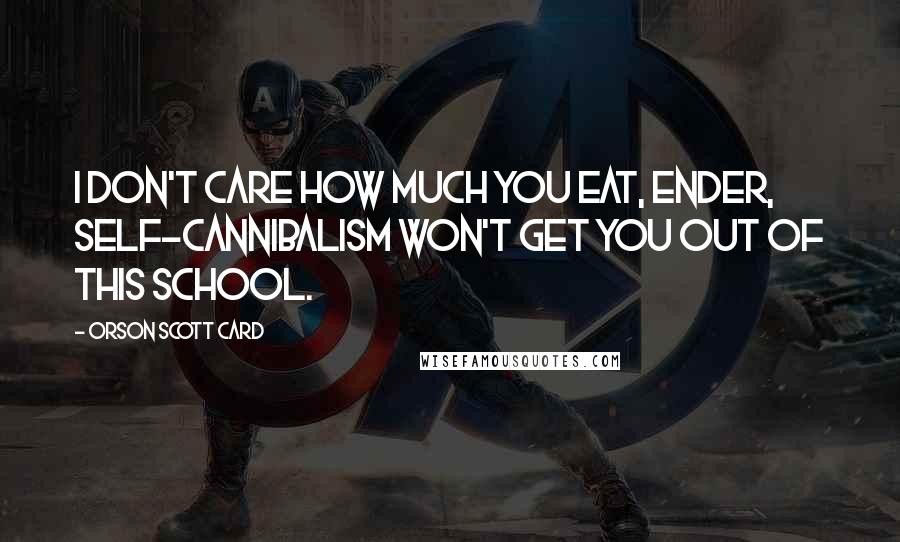 Orson Scott Card Quotes: I don't care how much you eat, Ender, self-cannibalism won't get you out of this school.