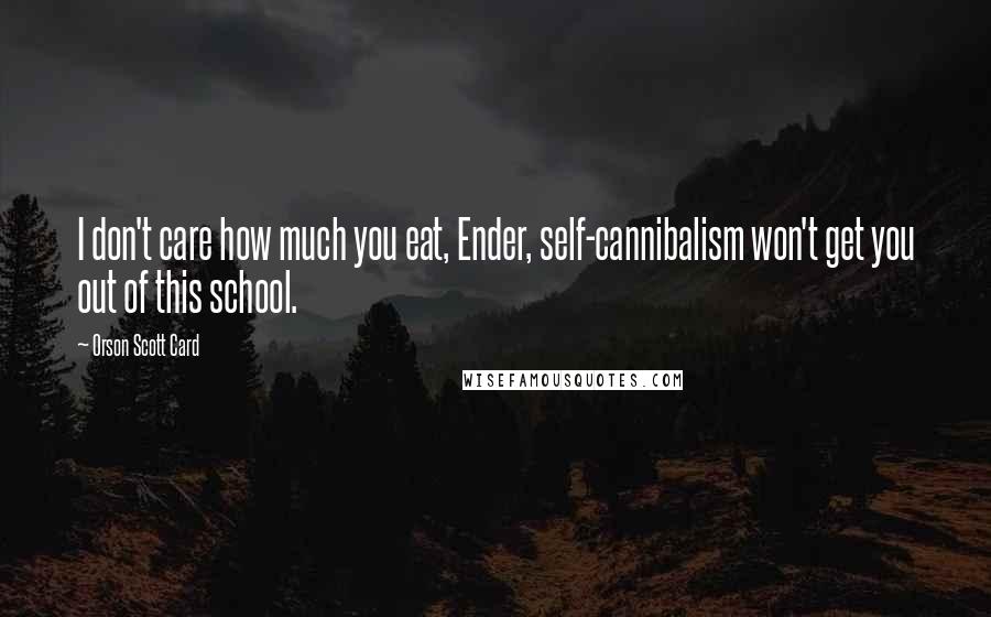 Orson Scott Card Quotes: I don't care how much you eat, Ender, self-cannibalism won't get you out of this school.