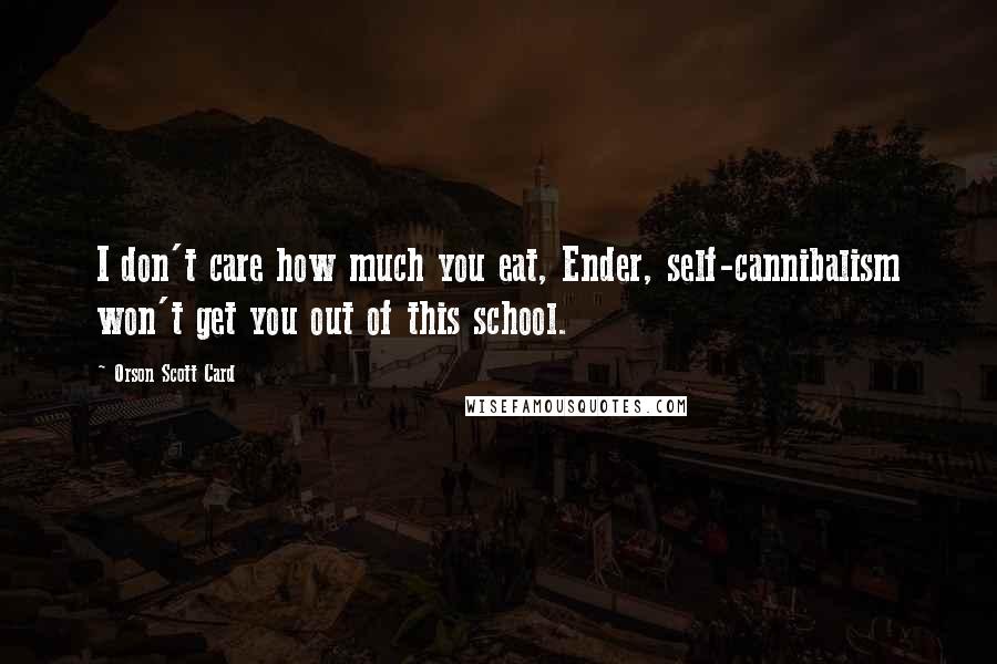Orson Scott Card Quotes: I don't care how much you eat, Ender, self-cannibalism won't get you out of this school.