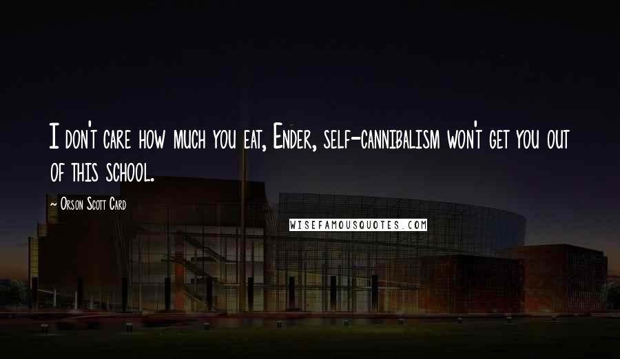 Orson Scott Card Quotes: I don't care how much you eat, Ender, self-cannibalism won't get you out of this school.