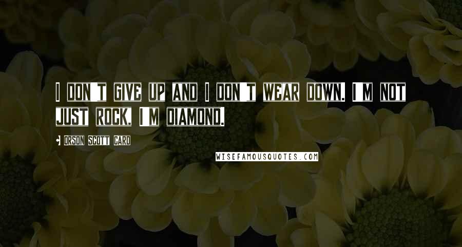 Orson Scott Card Quotes: I don't give up and I don't wear down. I'm not just rock, I'm diamond.