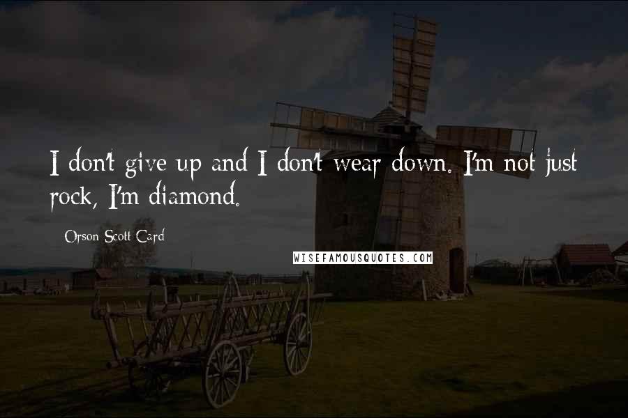 Orson Scott Card Quotes: I don't give up and I don't wear down. I'm not just rock, I'm diamond.