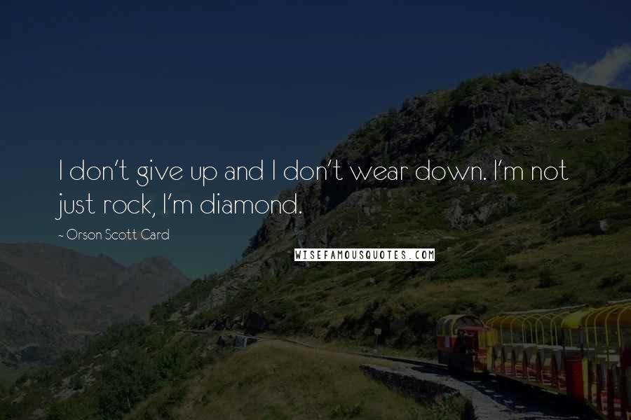 Orson Scott Card Quotes: I don't give up and I don't wear down. I'm not just rock, I'm diamond.