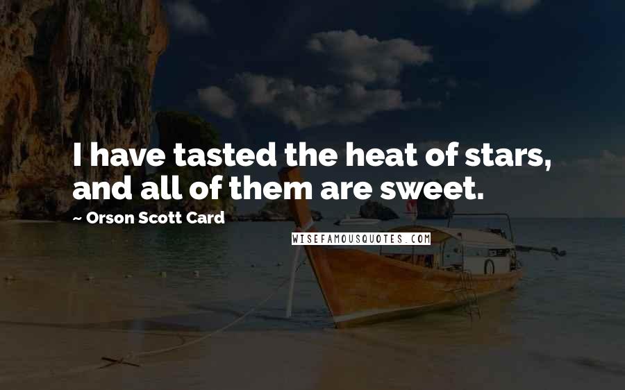 Orson Scott Card Quotes: I have tasted the heat of stars, and all of them are sweet.