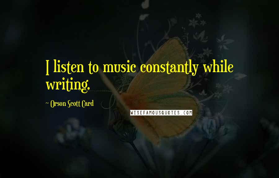 Orson Scott Card Quotes: I listen to music constantly while writing.