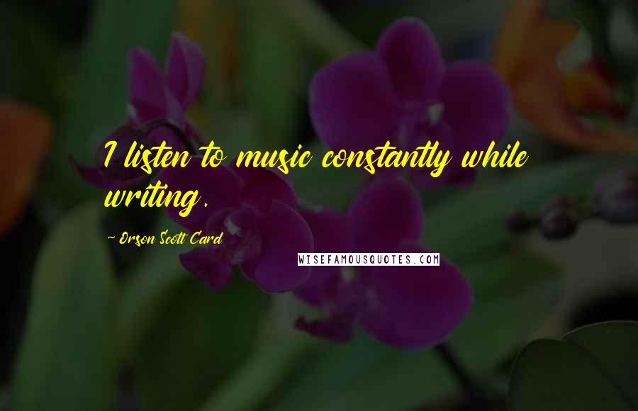 Orson Scott Card Quotes: I listen to music constantly while writing.