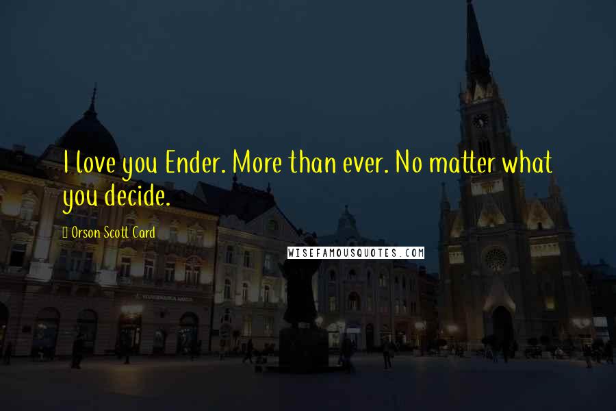 Orson Scott Card Quotes: I love you Ender. More than ever. No matter what you decide.