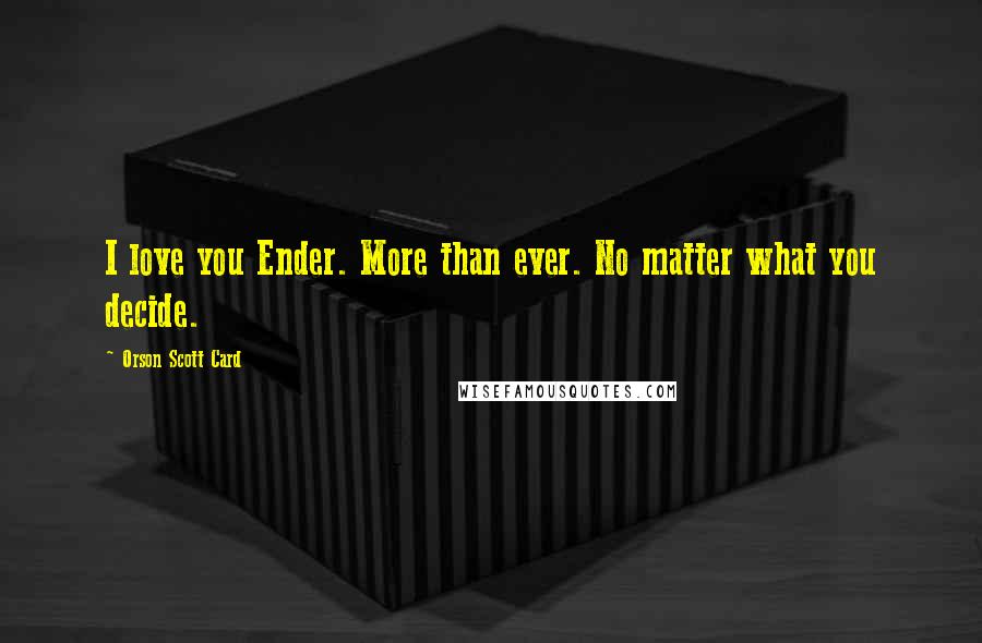 Orson Scott Card Quotes: I love you Ender. More than ever. No matter what you decide.