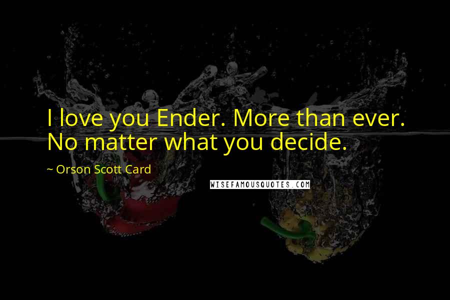 Orson Scott Card Quotes: I love you Ender. More than ever. No matter what you decide.