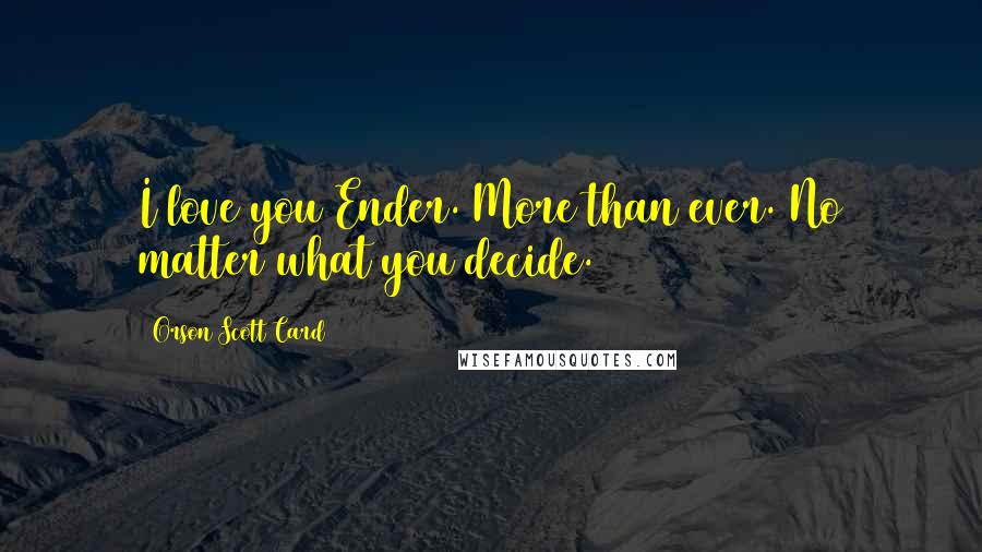 Orson Scott Card Quotes: I love you Ender. More than ever. No matter what you decide.