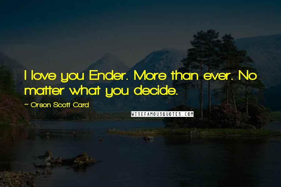 Orson Scott Card Quotes: I love you Ender. More than ever. No matter what you decide.