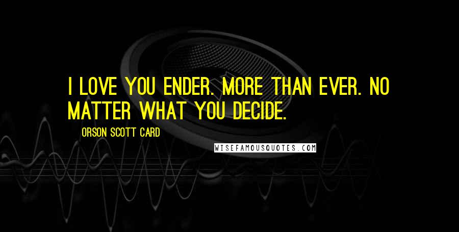 Orson Scott Card Quotes: I love you Ender. More than ever. No matter what you decide.