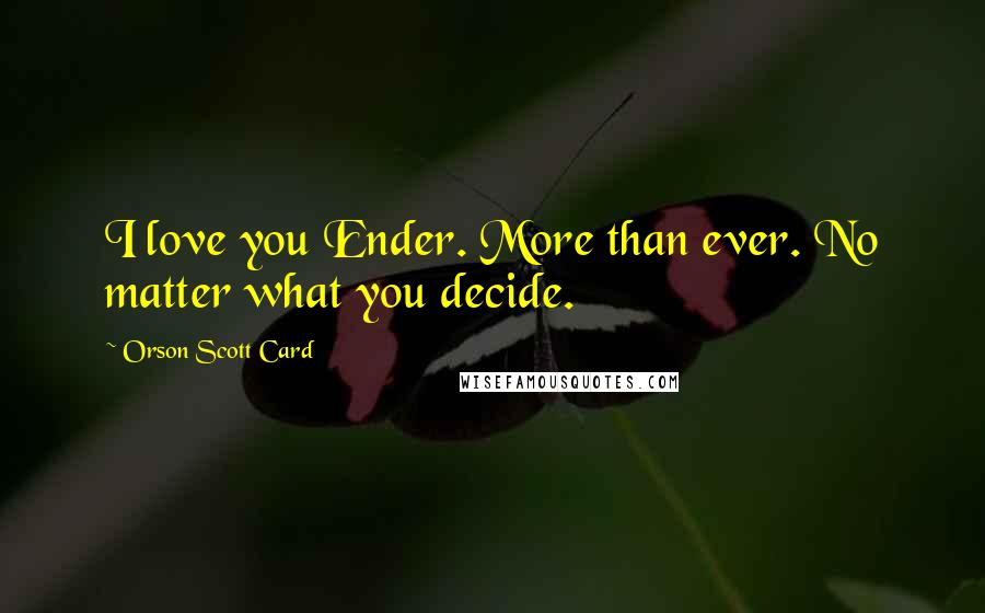 Orson Scott Card Quotes: I love you Ender. More than ever. No matter what you decide.