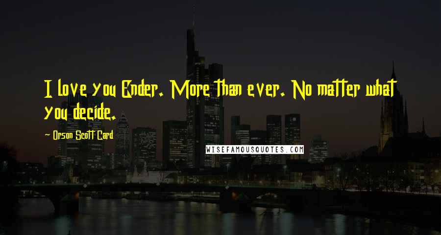 Orson Scott Card Quotes: I love you Ender. More than ever. No matter what you decide.