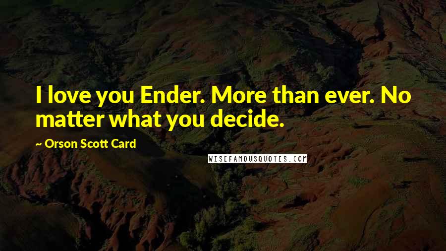 Orson Scott Card Quotes: I love you Ender. More than ever. No matter what you decide.