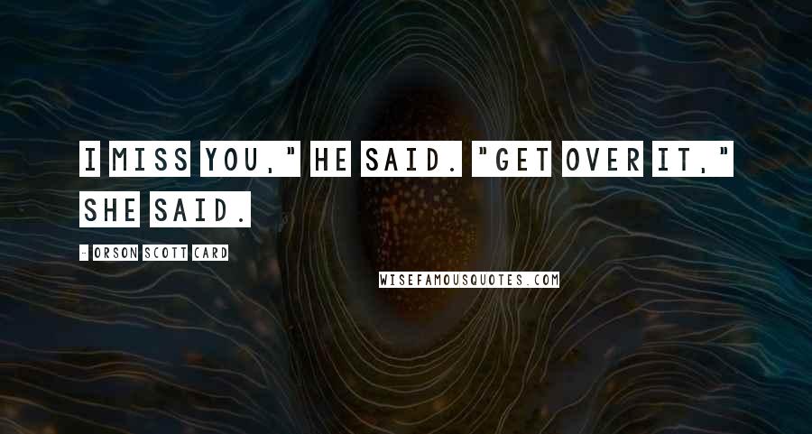 Orson Scott Card Quotes: I miss you," he said. "Get over it," she said.