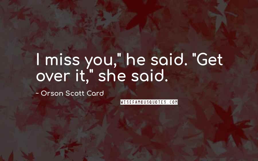 Orson Scott Card Quotes: I miss you," he said. "Get over it," she said.