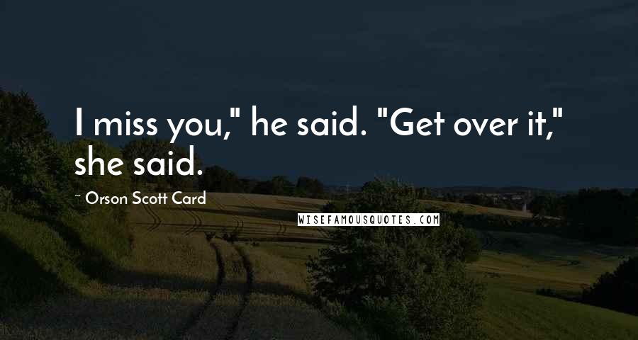 Orson Scott Card Quotes: I miss you," he said. "Get over it," she said.